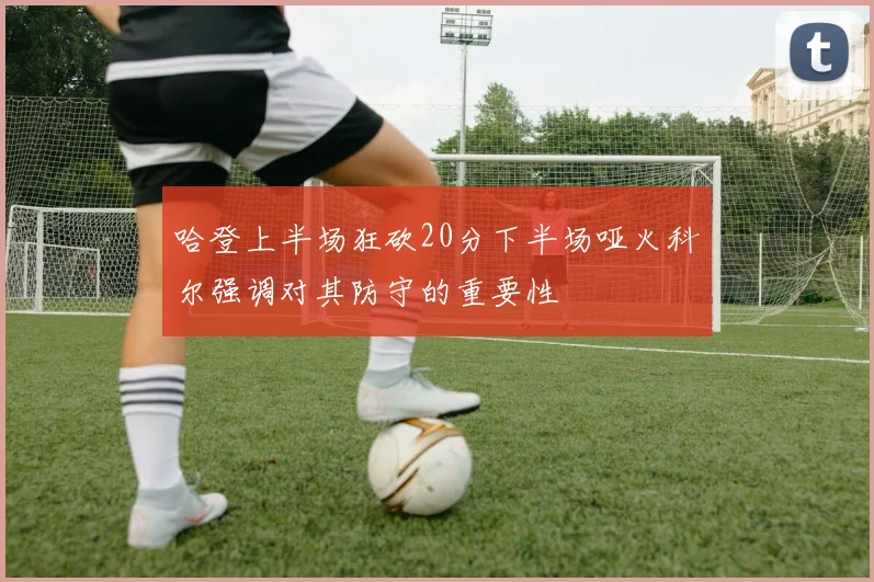 哈登上半场狂砍20分下半场哑火科尔强调对其防守的重要性