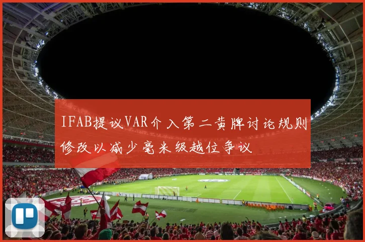 IFAB提议VAR介入第二黄牌讨论规则修改以减少毫米级越位争议