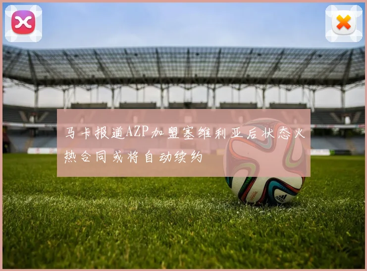 马卡报道AZP加盟塞维利亚后状态火热合同或将自动续约