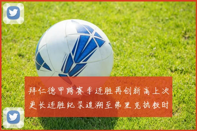 拜仁德甲跨赛季连胜再创新高上次更长连胜纪录追溯至弗里克执教时期