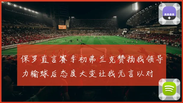 保罗直言赛季初弗兰克赞扬我领导力输球后态度大变让我无言以对