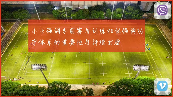 小卡强调季前赛与训练相似强调防守体系的重要性与持续打磨