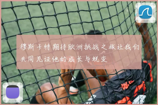 穆斯卡特期待欧洲挑战之旅让我们共同见证他的成长与蜕变