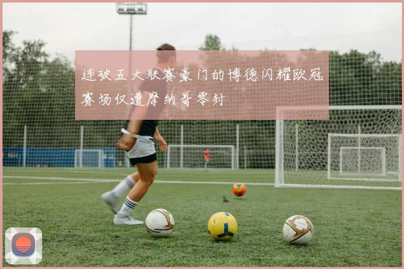 连破五大联赛豪门的博德闪耀欧冠赛场仅遭摩纳哥零封