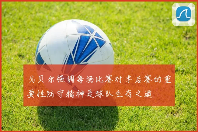 戈贝尔强调每场比赛对季后赛的重要性防守精神是球队生存之道